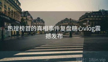 热搜榜首的真相事件复盘糖心vlog震撼发布