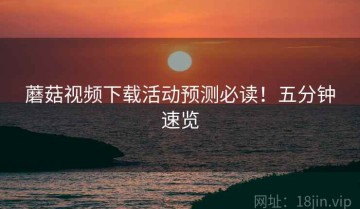蘑菇视频下载活动预测必读！五分钟速览