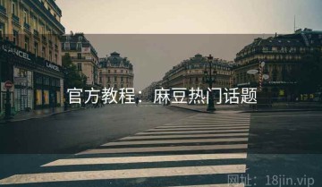 官方教程：麻豆热门话题