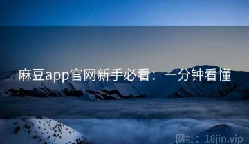 麻豆app官网新手必看：一分钟看懂