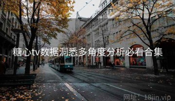 糖心tv数据洞悉多角度分析必看合集