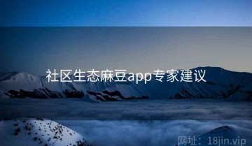 社区生态麻豆app专家建议