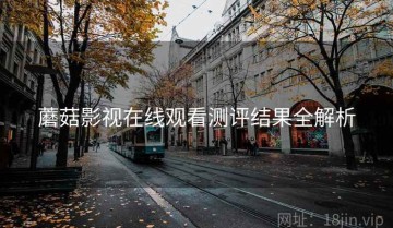 蘑菇影视在线观看测评结果全解析