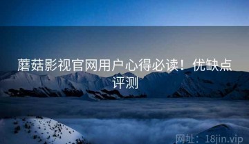 蘑菇影视官网用户心得必读！优缺点评测