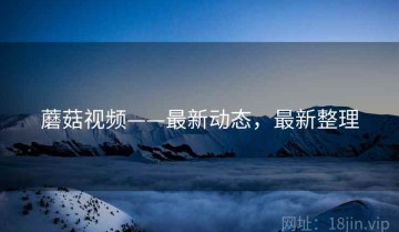 蘑菇视频——最新动态，最新整理