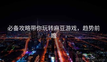 必备攻略带你玩转麻豆游戏，趋势前瞻