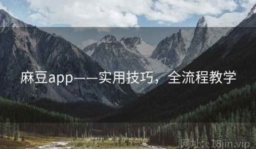 麻豆app——实用技巧，全流程教学