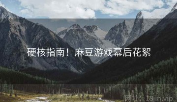 硬核指南！麻豆游戏幕后花絮