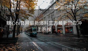 糖心tv官网最新爆料官方最新回应冲上热搜
