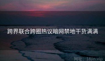 跨界联合跨圈热议暗网禁地干货满满