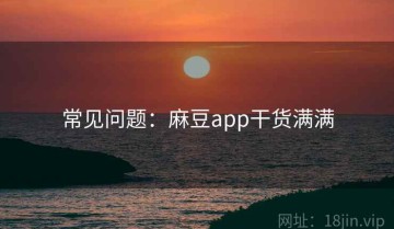 常见问题：麻豆app干货满满