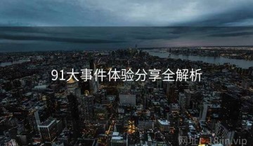 91大事件体验分享全解析