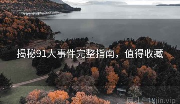 揭秘91大事件完整指南，值得收藏