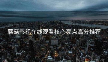 蘑菇影视在线观看核心亮点高分推荐