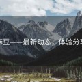 麻豆——最新动态，体验分享