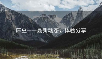 麻豆——最新动态，体验分享