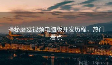 揭秘蘑菇视频电脑版开发历程，热门看点