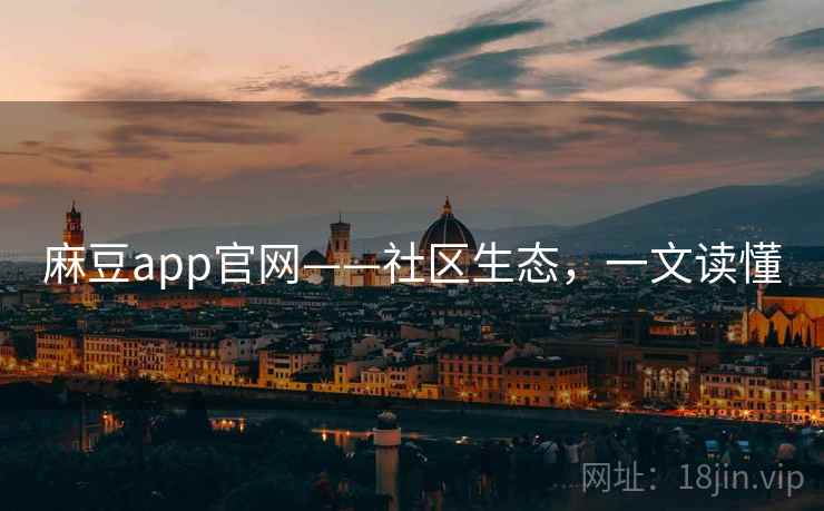 麻豆app官网——社区生态，一文读懂