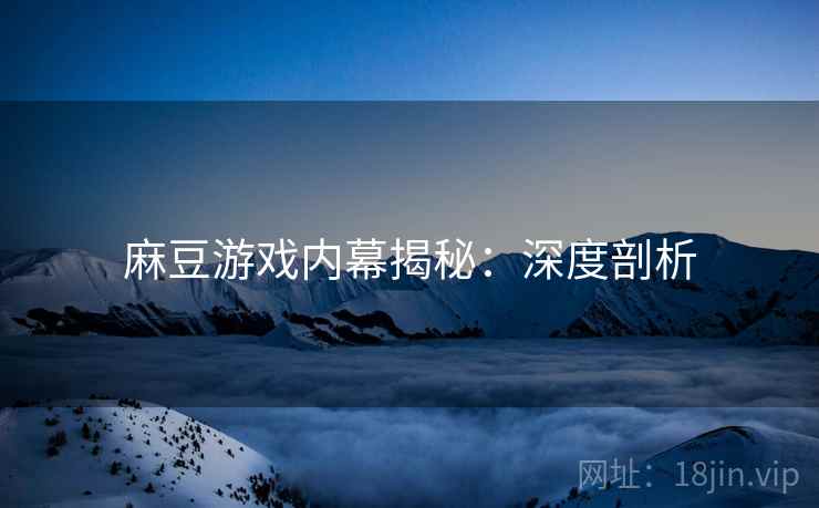 麻豆游戏内幕揭秘：深度剖析