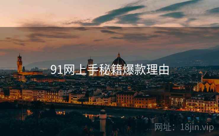 91网上手秘籍爆款理由