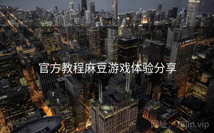 官方教程麻豆游戏体验分享