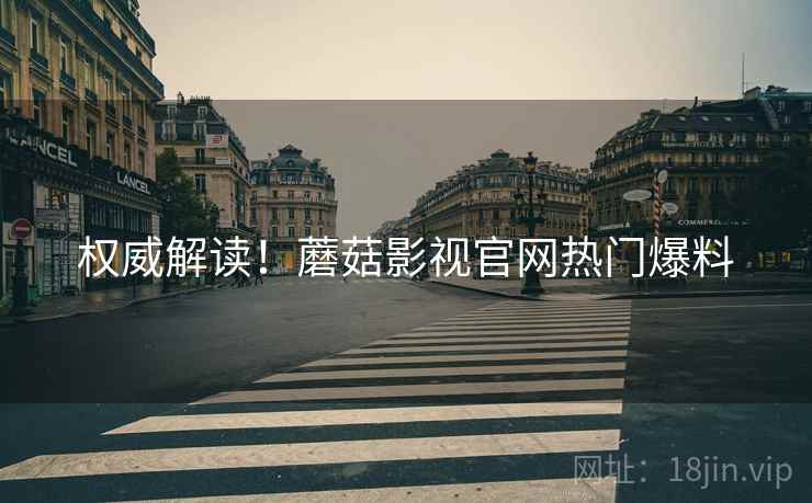 权威解读！蘑菇影视官网热门爆料