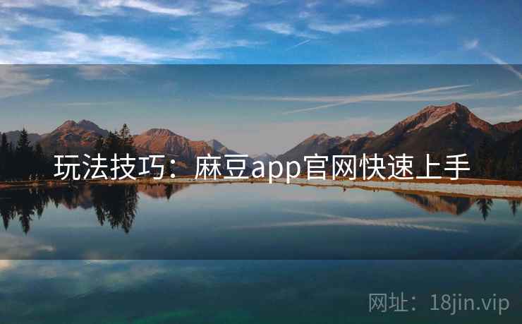 玩法技巧：麻豆app官网快速上手