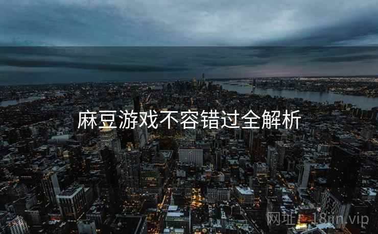 麻豆游戏不容错过全解析