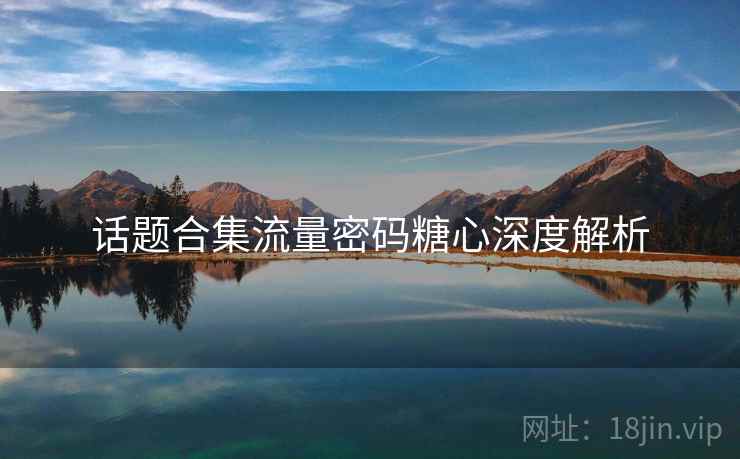 话题合集流量密码糖心深度解析