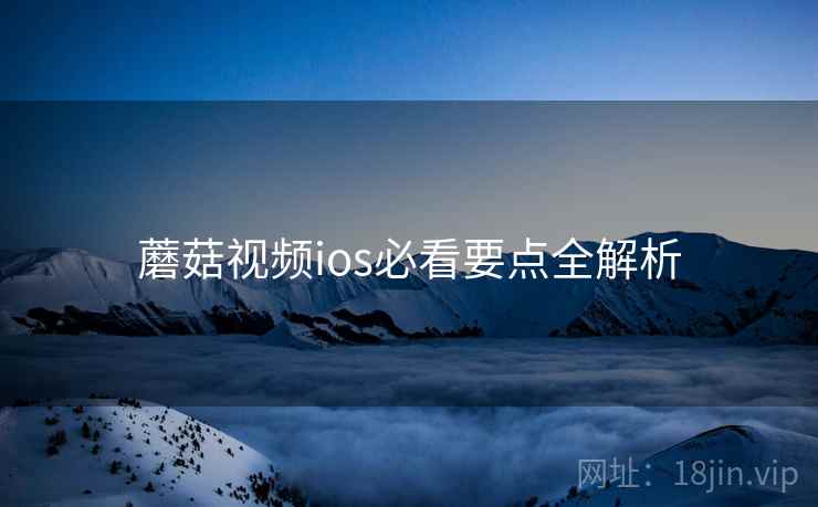 蘑菇视频ios必看要点全解析