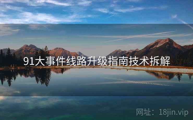91大事件线路升级指南技术拆解