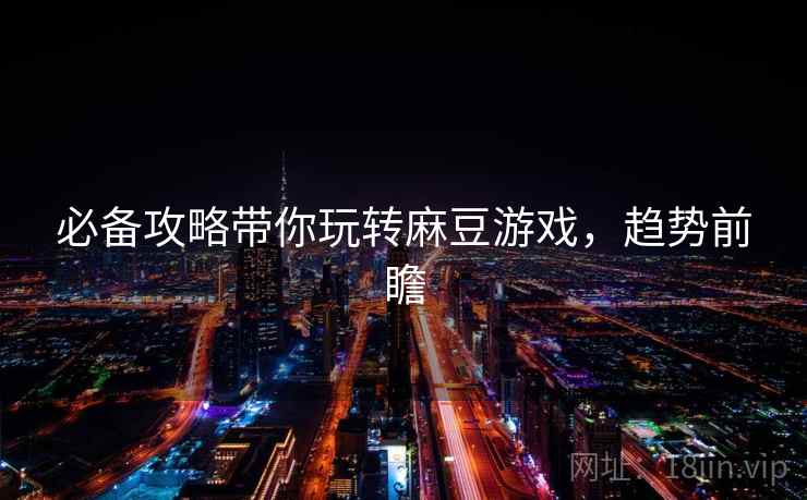 必备攻略带你玩转麻豆游戏，趋势前瞻