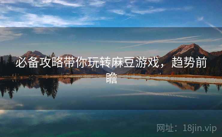 必备攻略带你玩转麻豆游戏，趋势前瞻