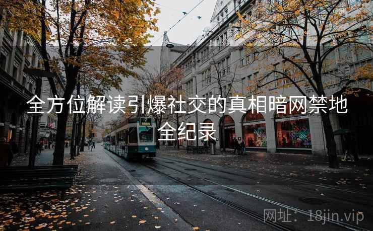 全方位解读引爆社交的真相暗网禁地全纪录