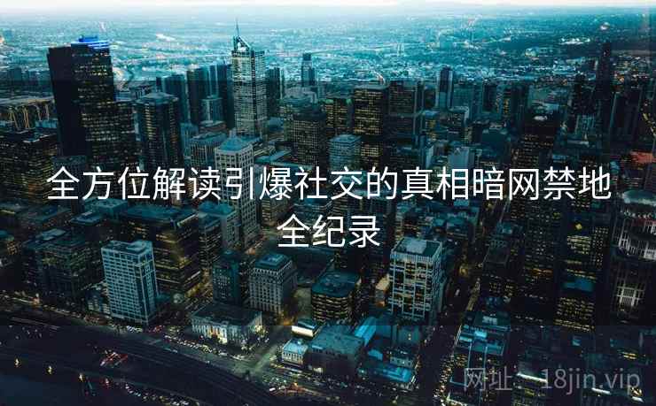 全方位解读引爆社交的真相暗网禁地全纪录