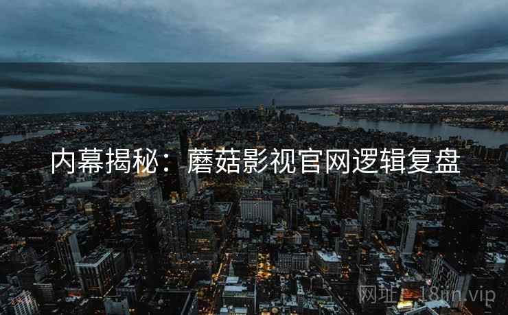 内幕揭秘：蘑菇影视官网逻辑复盘