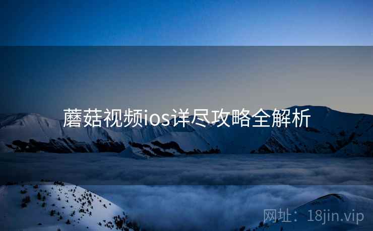 蘑菇视频ios详尽攻略全解析