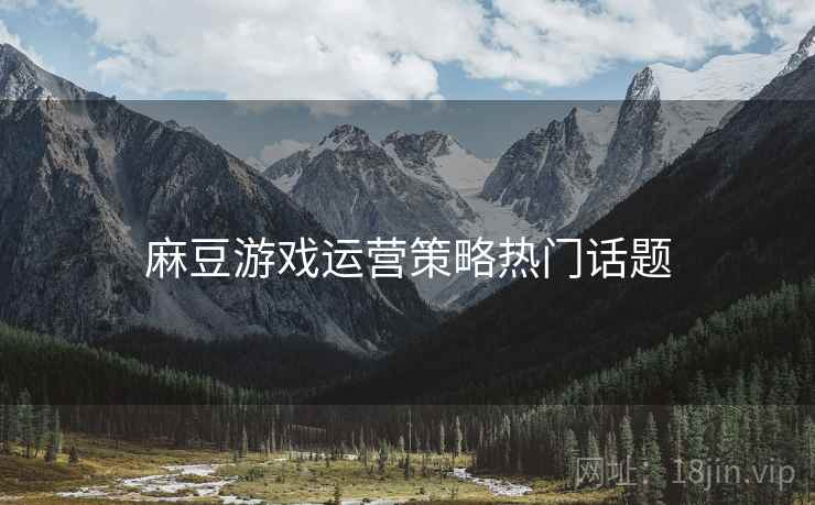 麻豆游戏运营策略热门话题