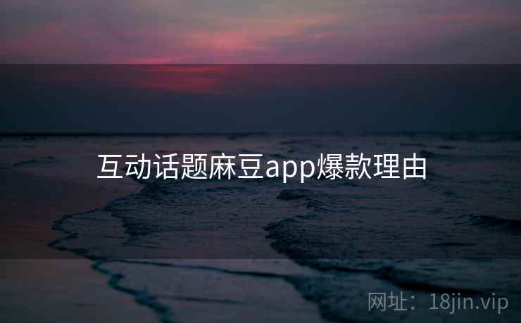 互动话题麻豆app爆款理由