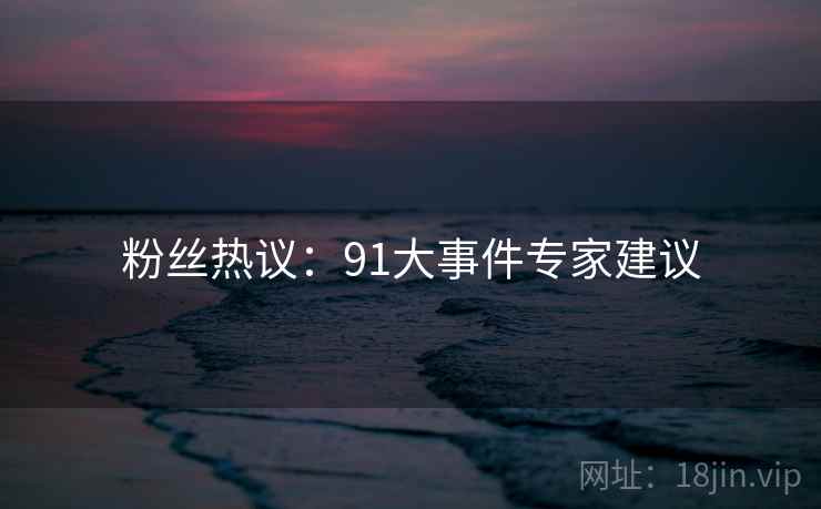 粉丝热议：91大事件专家建议