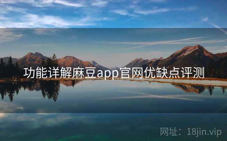 功能详解麻豆app官网优缺点评测