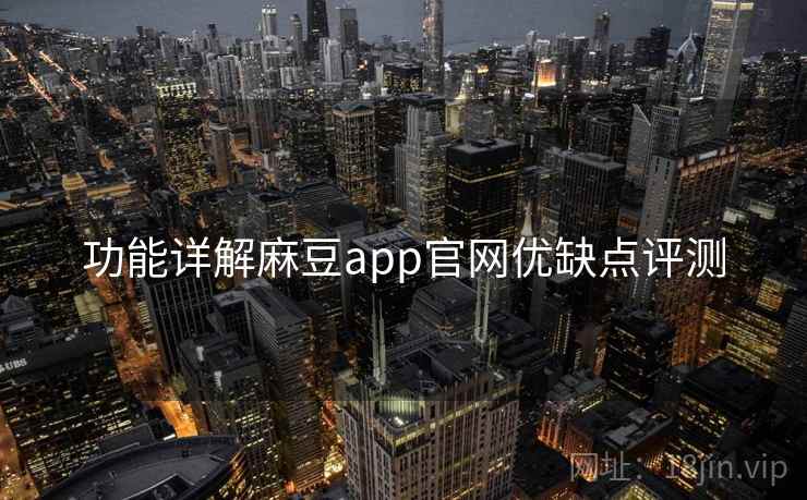功能详解麻豆app官网优缺点评测