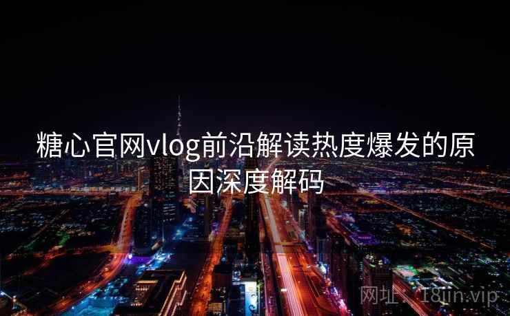 糖心官网vlog前沿解读热度爆发的原因深度解码