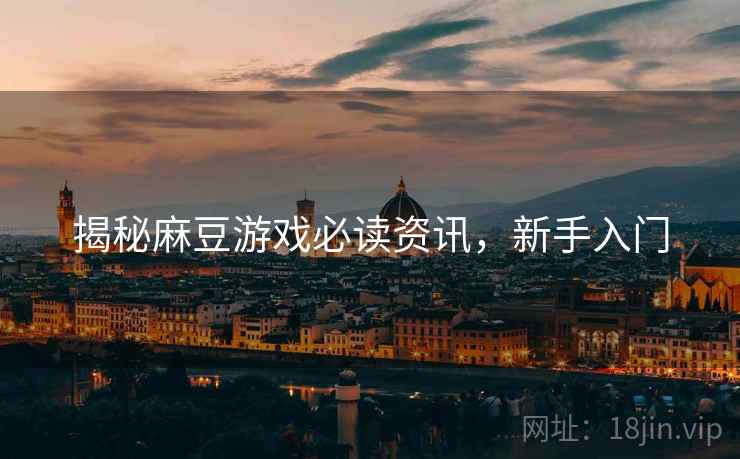 揭秘麻豆游戏必读资讯，新手入门