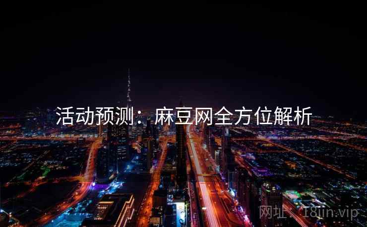 活动预测：麻豆网全方位解析