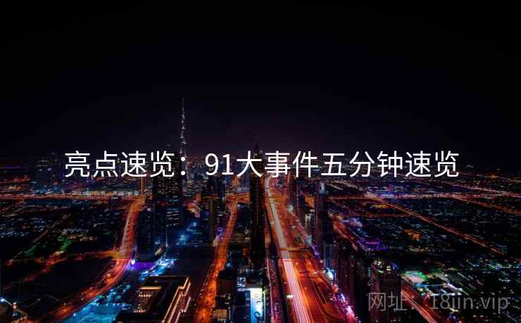 亮点速览：91大事件五分钟速览