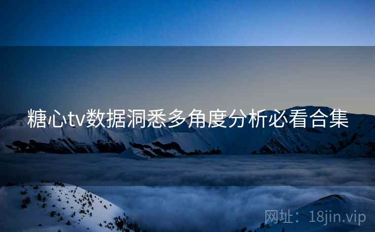 糖心tv数据洞悉多角度分析必看合集