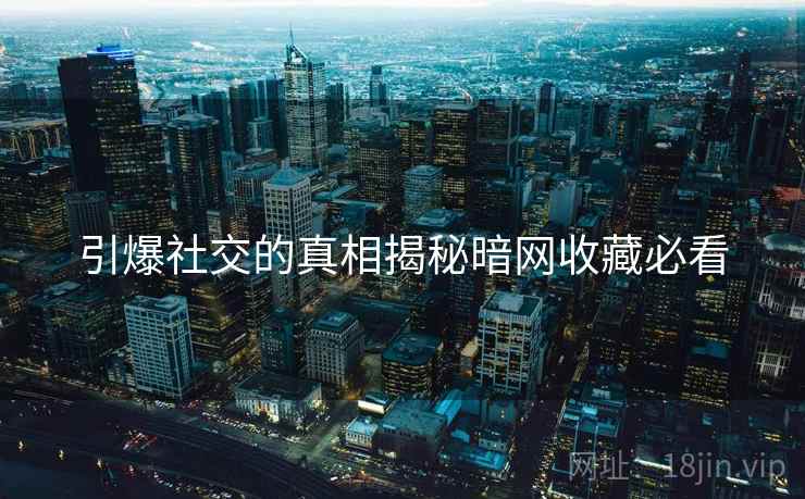 引爆社交的真相揭秘暗网收藏必看