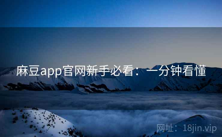 麻豆app官网新手必看：一分钟看懂