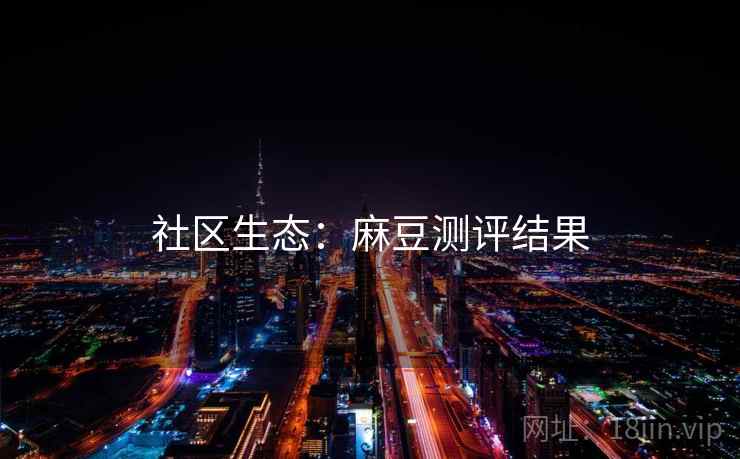 社区生态：麻豆测评结果